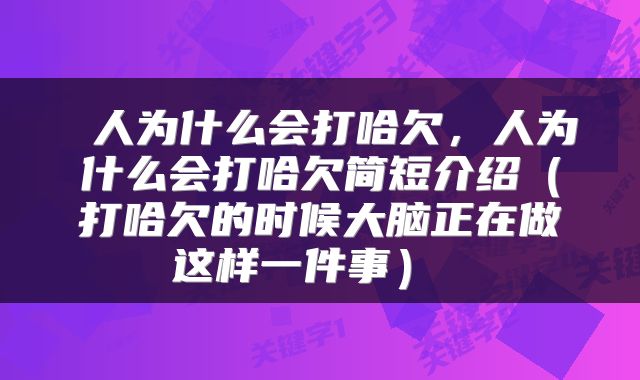  人为什么会打哈欠，人为什么会打哈欠简短介绍（打哈欠的时候大脑正在做这样一件事） 