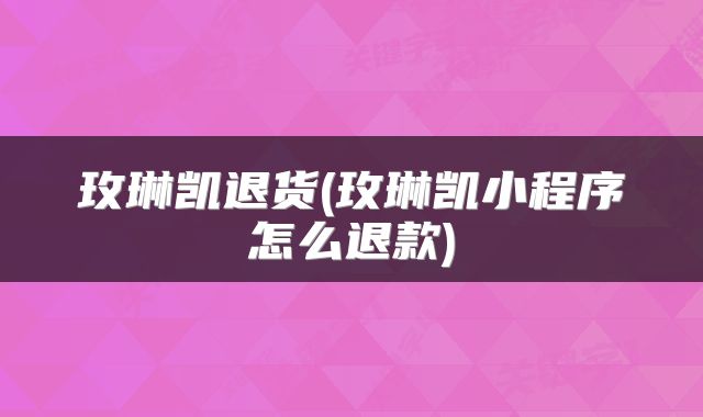 玫琳凯退货(玫琳凯小程序怎么退款)