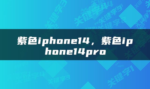 紫色iphone14，紫色iphone14pro