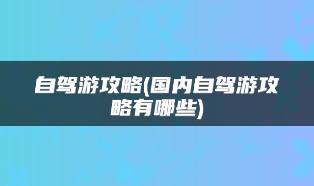 自驾游攻略(国内自驾游攻略有哪些)
