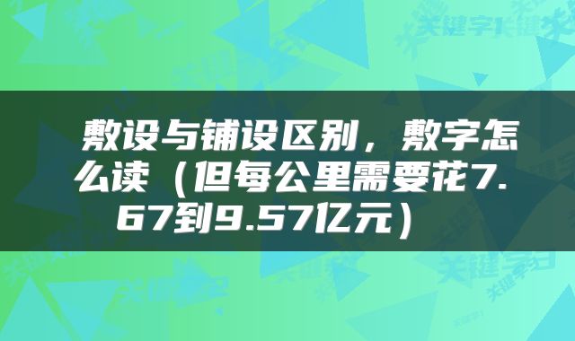  敷设与铺设区别，敷字怎么读（但每公里需要花7.67到9.57亿元） 
