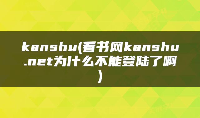 kanshu(看书网kanshu.net为什么不能登陆了啊)