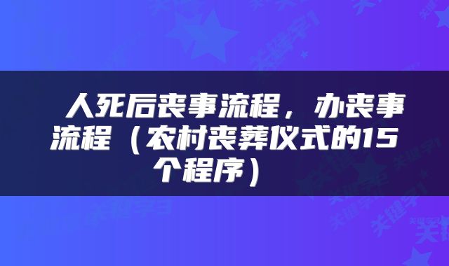  人死后丧事流程，办丧事流程（农村丧葬仪式的15个程序） 