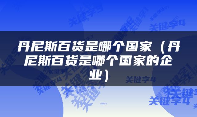 丹尼斯百货是哪个国家（丹尼斯百货是哪个国家的企业）