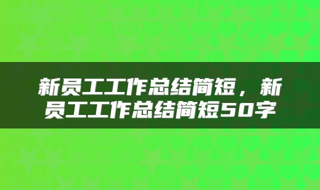 新员工工作总结简短，新员工工作总结简短50字