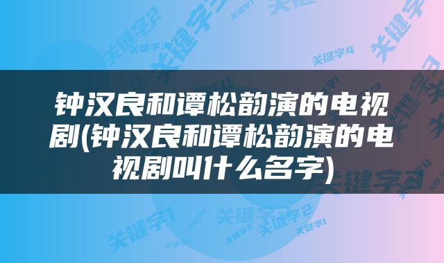 钟汉良和谭松韵演的电视剧(钟汉良和谭松韵演的电视剧叫什么名字)