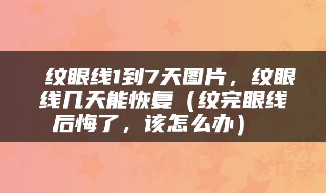  纹眼线1到7天图片，纹眼线几天能恢复（纹完眼线后悔了，该怎么办） 