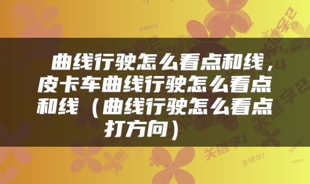  曲线行驶怎么看点和线，皮卡车曲线行驶怎么看点和线（曲线行驶怎么看点打方向） 