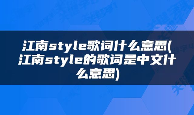 江南style歌词什么意思(江南style的歌词是中文什么意思)