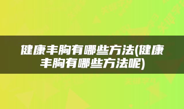 健康丰胸有哪些方法(健康丰胸有哪些方法呢)