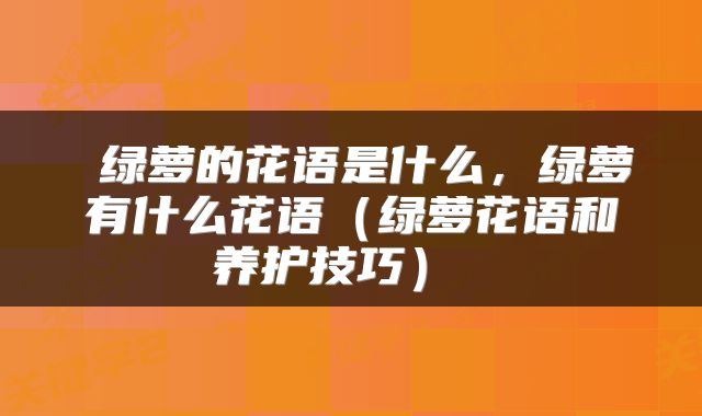  绿萝的花语是什么，绿萝有什么花语（绿萝花语和养护技巧） 