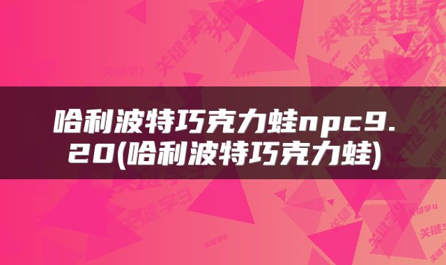 哈利波特巧克力蛙npc9.20(哈利波特巧克力蛙)