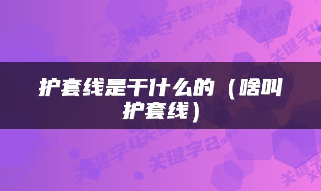 护套线是干什么的（啥叫护套线）