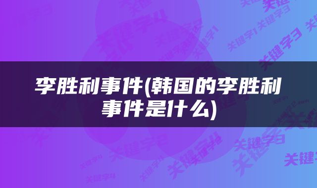 李胜利事件(韩国的李胜利事件是什么)