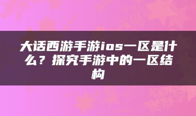 大话西游手游ios一区是什么？探究手游中的一区结构