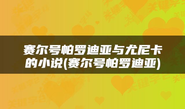 赛尔号帕罗迪亚与尤尼卡的小说(赛尔号帕罗迪亚)