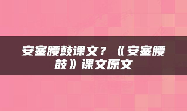安塞腰鼓课文？《安塞腰鼓》课文原文