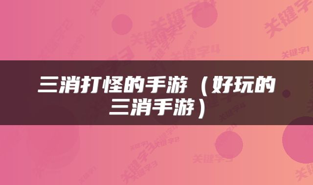 三消打怪的手游（好玩的三消手游）