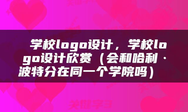 学校logo设计，学校logo设计欣赏（会和哈利·波特分在同一个学院吗） 