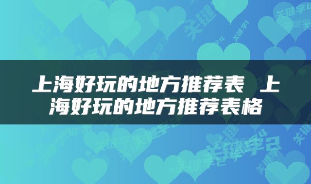 上海好玩的地方推荐表 上海好玩的地方推荐表格