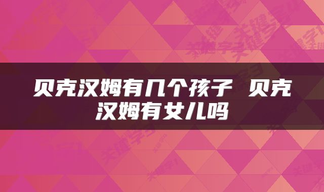 贝克汉姆有几个孩子 贝克汉姆有女儿吗