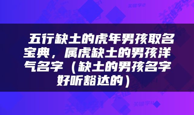  五行缺土的虎年男孩取名宝典，属虎缺土的男孩洋气名字（缺土的男孩名字 好听豁达的） 