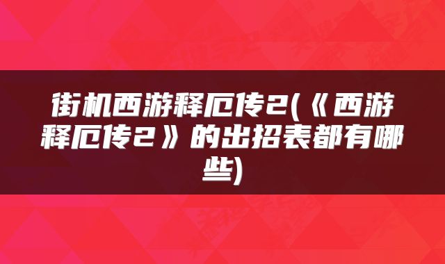 街机西游释厄传2(《西游释厄传2》的出招表都有哪些)
