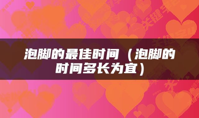 泡脚的最佳时间（泡脚的时间多长为宜）