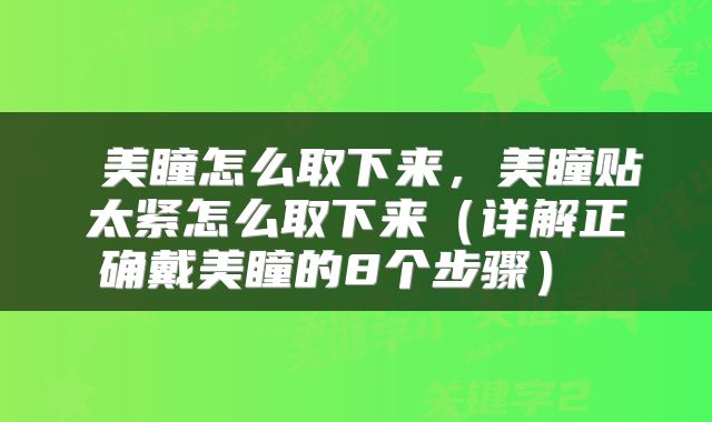 美瞳怎么取下来，美瞳贴太紧怎么取下来（详解正确戴美瞳的8个步骤） 