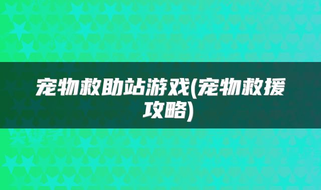 宠物救助站游戏(宠物救援 攻略)