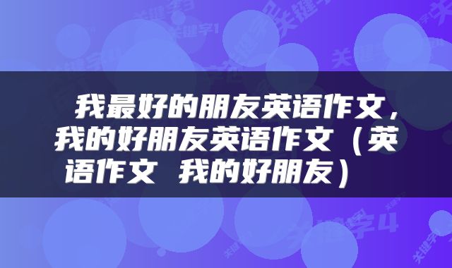  我最好的朋友英语作文，我的好朋友英语作文（英语作文 我的好朋友） 