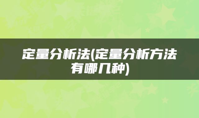 定量分析法(定量分析方法有哪几种)