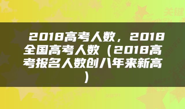  2018高考人数，2018全国高考人数（2018高考报名人数创八年来新高） 