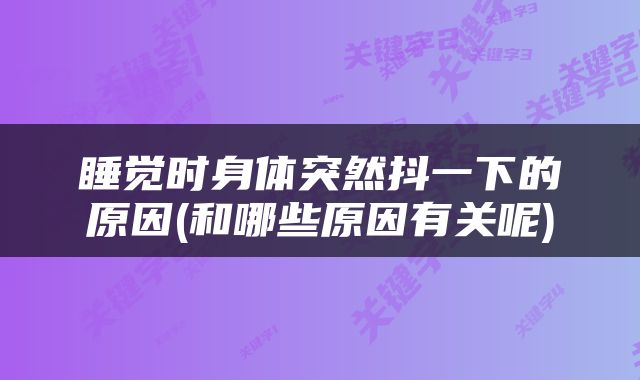 睡觉时身体突然抖一下的原因(和哪些原因有关呢)