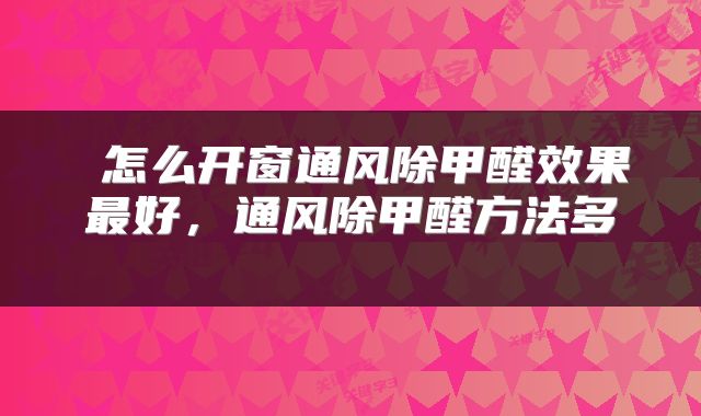  怎么开窗通风除甲醛效果最好，通风除甲醛方法多 