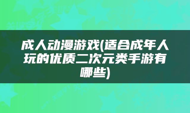 成人动漫游戏(适合成年人玩的优质二次元类手游有哪些)