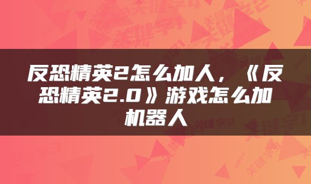 反恐精英2怎么加人，《反恐精英2.0》游戏怎么加机器人