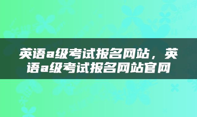 英语a级考试报名网站，英语a级考试报名网站官网