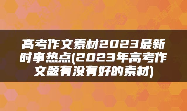 高考作文素材2023最新时事热点(2023年高考作文题有没有好的素材)