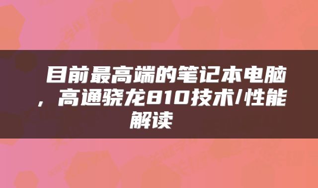  目前最高端的笔记本电脑，高通骁龙810技术/性能解读 