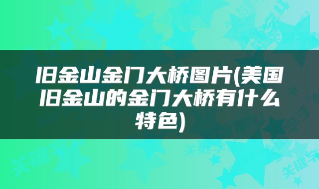 旧金山金门大桥图片(美国旧金山的金门大桥有什么特色)