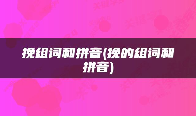 挽组词和拼音(挽的组词和拼音)