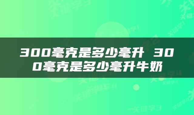 300毫克是多少毫升 300毫克是多少毫升牛奶