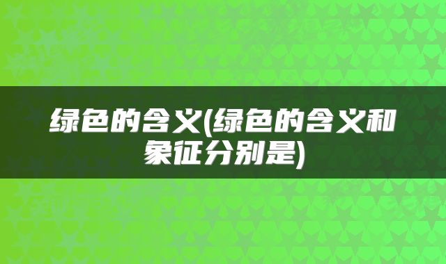 绿色的含义(绿色的含义和象征分别是)