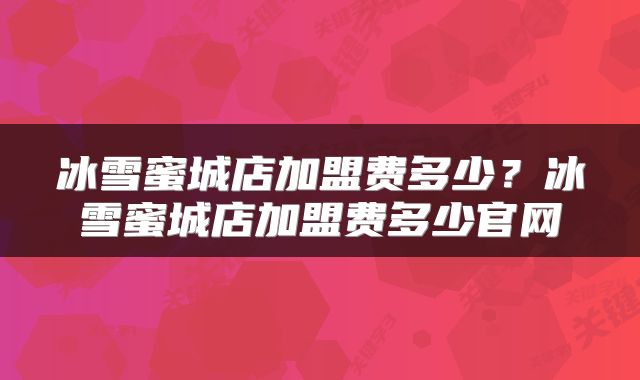 冰雪蜜城店加盟费多少？冰雪蜜城店加盟费多少官网