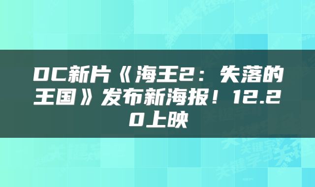 DC新片《海王2:失落的王国》发布新海报!12.20上映