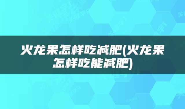 火龙果怎样吃减肥(火龙果怎样吃能减肥)