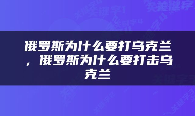 俄罗斯为什么要打乌克兰,俄罗斯为什么要打击乌克兰