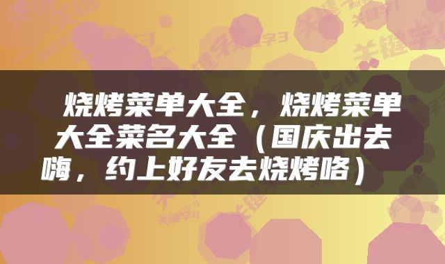  烧烤菜单大全，烧烤菜单大全菜名大全（国庆出去嗨，约上好友去烧烤咯） 