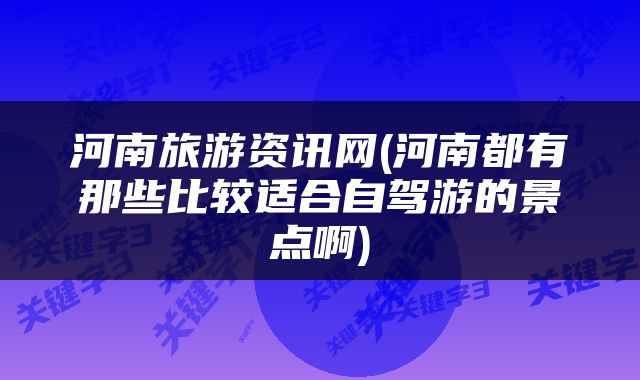 河南旅游资讯网(河南都有那些比较适合自驾游的景点啊)